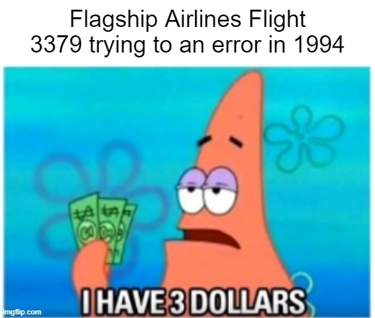 Flagship Airlines Flight 3379 was an error were dead | Flagship Airlines Flight 3379 trying to an error in 1994 | image tagged in i have three dollars patrick,memes | made w/ Imgflip meme maker