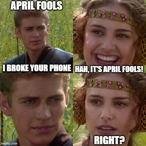 Anakin Padme 4 Panel | APRIL FOOLS; I BROKE YOUR PHONE; HAH, IT'S APRIL FOOLS! RIGHT? | image tagged in anakin padme 4 panel | made w/ Imgflip meme maker