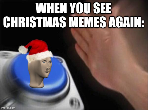Blank Nut Button | WHEN YOU SEE CHRISTMAS MEMES AGAIN: | image tagged in memes,blank nut button | made w/ Imgflip meme maker