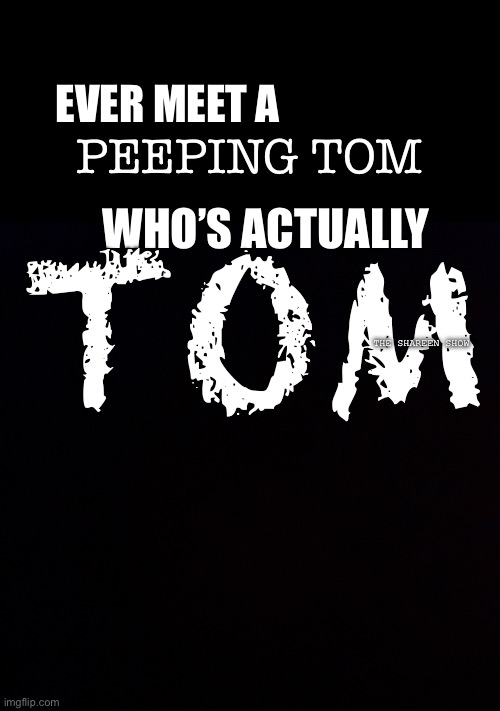 Stop it Thomas | PEEPING TOM; EVER MEET A; WHO’S ACTUALLY; TOM; THE SHAREEN SHOW | image tagged in thomas,peeping tom,funny memes,the daily struggle,inspirational quotes | made w/ Imgflip meme maker