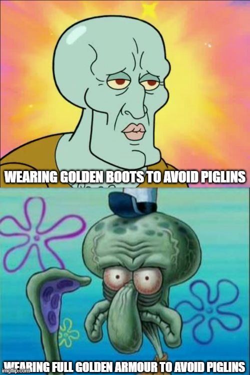 Piglins | WEARING GOLDEN BOOTS TO AVOID PIGLINS; WEARING FULL GOLDEN ARMOUR TO AVOID PIGLINS | image tagged in memes,squidward | made w/ Imgflip meme maker