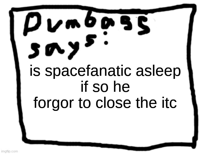 idk | is spacefanatic asleep
if so he forgor to close the itc | image tagged in idk | made w/ Imgflip meme maker