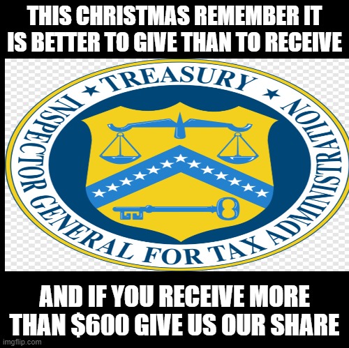 Merry Christmas from the IRS | THIS CHRISTMAS REMEMBER IT IS BETTER TO GIVE THAN TO RECEIVE; AND IF YOU RECEIVE MORE THAN $600 GIVE US OUR SHARE | made w/ Imgflip meme maker