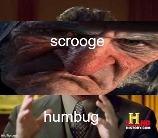 scrooge be like | scrooge; humbug | image tagged in aliens,scrooge | made w/ Imgflip meme maker