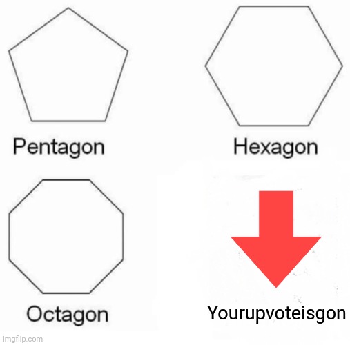 Your upvote is gone | Yourupvoteisgon | image tagged in memes,pentagon hexagon octagon | made w/ Imgflip meme maker