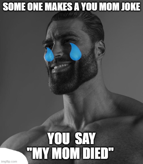 Giga Chad | SOME ONE MAKES A YOU MOM JOKE; YOU  SAY "MY MOM DIED" | image tagged in giga chad,giga chad template,your mom | made w/ Imgflip meme maker