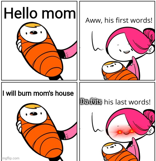 Lol | Hello mom; I will burn mom's house; Da f its | image tagged in aww his last words | made w/ Imgflip meme maker