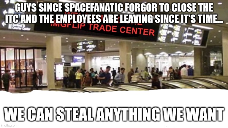 GUYS SINCE SPACEFANATIC FORGOR TO CLOSE THE ITC AND THE EMPLOYEES ARE LEAVING SINCE IT'S TIME... WE CAN STEAL ANYTHING WE WANT | made w/ Imgflip meme maker