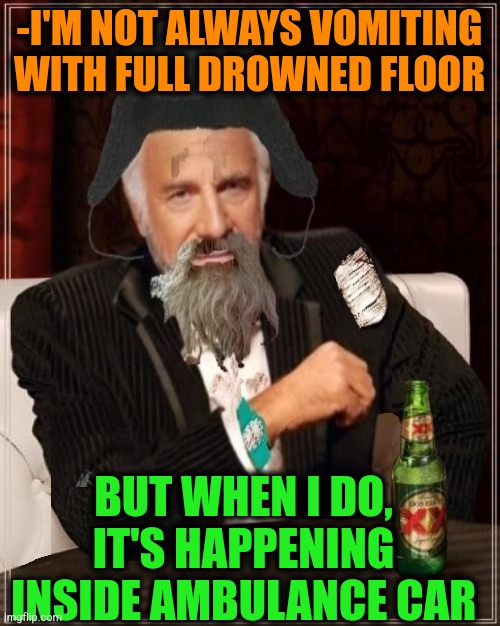 -Last dinner. | -I'M NOT ALWAYS VOMITING WITH FULL DROWNED FLOOR; BUT WHEN I DO, IT'S HAPPENING INSIDE AMBULANCE CAR | image tagged in -most interesting hobo in the world,call an ambulance but not for me,i don't always,when x just right,jefthehobo,vomit | made w/ Imgflip meme maker