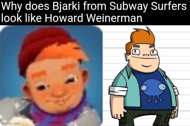 THEY LOOK SO MUCH LIKE EACH OTHER | Why does Bjarki from Subway Surfers
look like Howard Weinerman | image tagged in lookalike | made w/ Imgflip meme maker