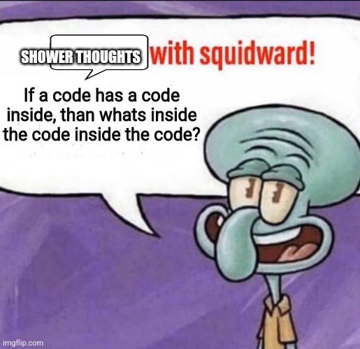 Fun Facts with Squidward | SHOWER THOUGHTS; If a code has a code inside, than whats inside the code inside the code? | image tagged in fun facts with squidward | made w/ Imgflip meme maker