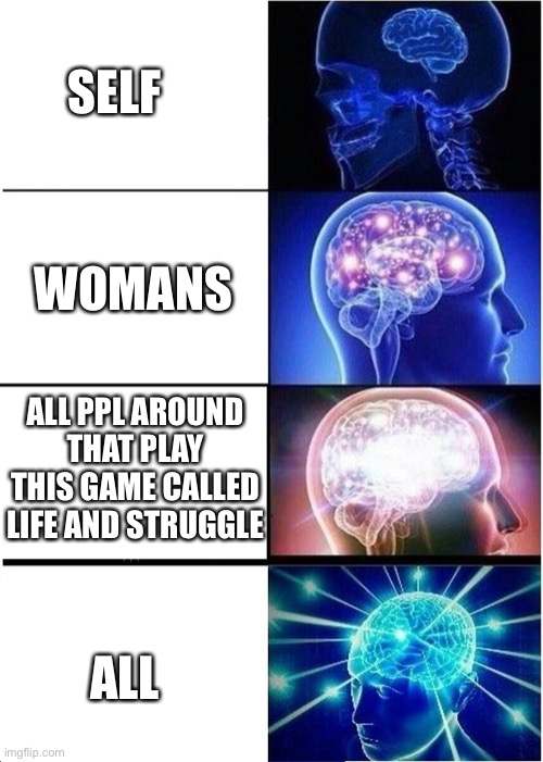 Ascension | SELF; WOMANS; ALL PPL AROUND THAT PLAY THIS GAME CALLED LIFE AND STRUGGLE; ALL | image tagged in ascension | made w/ Imgflip meme maker