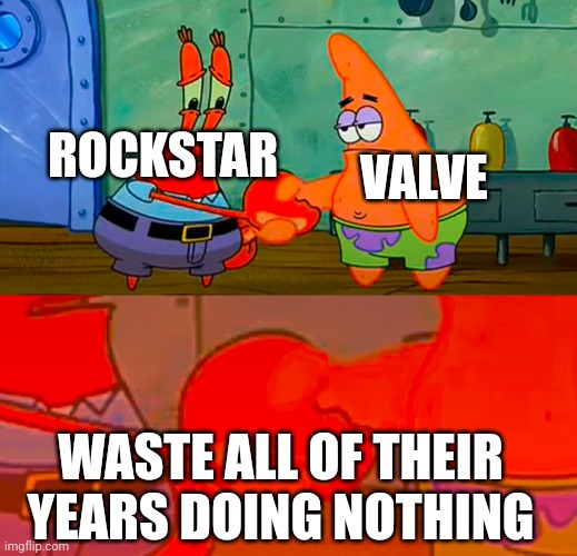 Mr Krabs and Patrick shaking hand | ROCKSTAR; VALVE; WASTE ALL OF THEIR YEARS DOING NOTHING | image tagged in mr krabs and patrick shaking hand | made w/ Imgflip meme maker