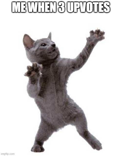 Happy Dance Cat | ME WHEN 3 UPVOTES | image tagged in happy dance cat | made w/ Imgflip meme maker