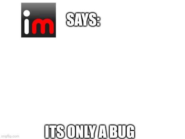 SAYS: ITS ONLY A BUG | made w/ Imgflip meme maker