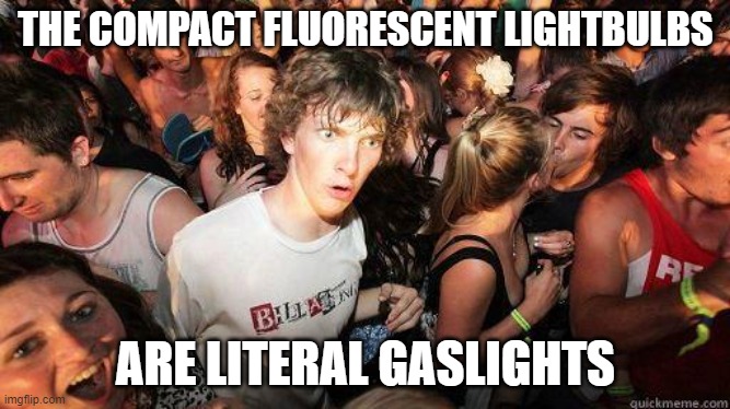 I miss the era of Electric Lights | THE COMPACT FLUORESCENT LIGHTBULBS; ARE LITERAL GASLIGHTS | image tagged in sudden realization | made w/ Imgflip meme maker