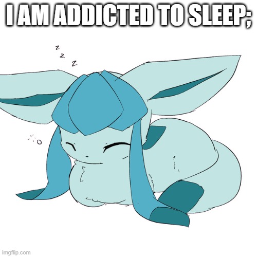 Glaceon loaf | I AM ADDICTED TO SLEEP; | image tagged in glaceon loaf | made w/ Imgflip meme maker