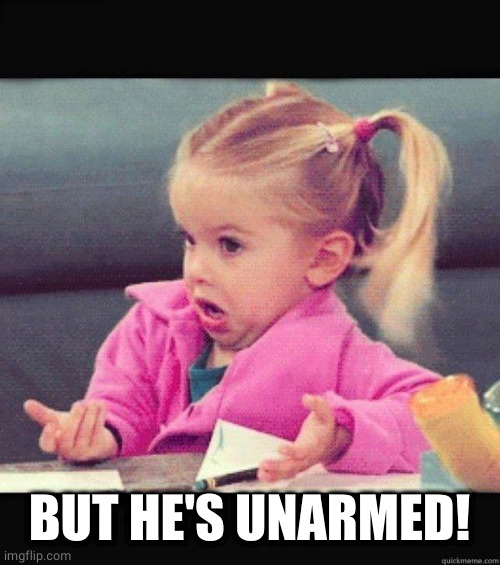 I dont know girl | BUT HE'S UNARMED! | image tagged in i dont know girl | made w/ Imgflip meme maker