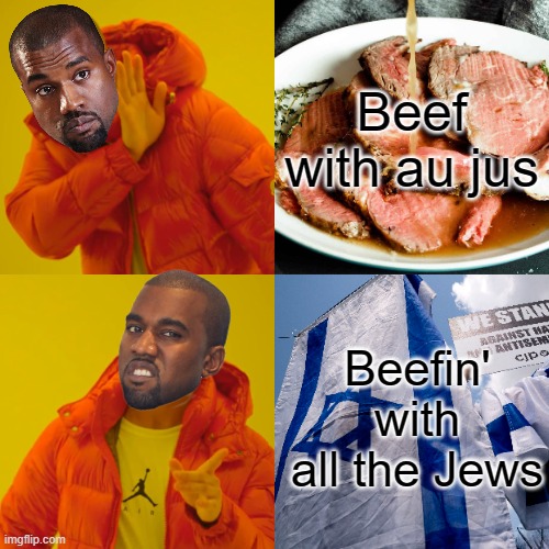 Ye, why do we give him the spotlight anyway? | Beef with au jus; Beefin' with all the Jews | image tagged in memes,drake hotline bling,kanye,antisemitism,beef,jews | made w/ Imgflip meme maker