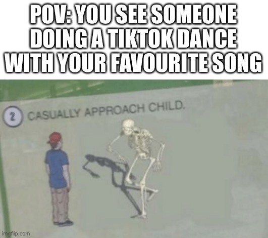 Did this ever happen to you? | POV: YOU SEE SOMEONE DOING A TIKTOK DANCE WITH YOUR FAVOURITE SONG | image tagged in casually approach child,memes | made w/ Imgflip meme maker