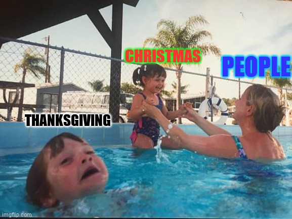 lol |  CHRISTMAS; PEOPLE; THANKSGIVING | image tagged in drowning kid in the pool | made w/ Imgflip meme maker