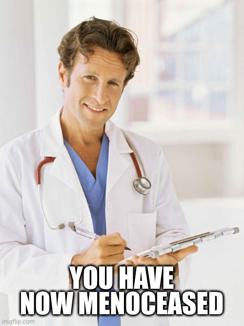 Doctor | YOU HAVE NOW MENOCEASED | image tagged in doctor | made w/ Imgflip meme maker