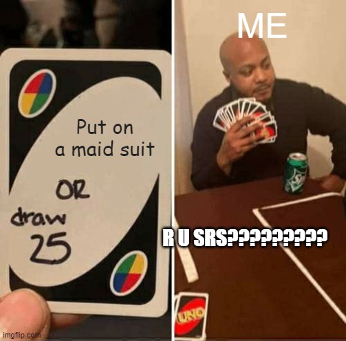 UNO Draw 25 Cards | ME; Put on a maid suit; R U SRS????????? | image tagged in memes,uno draw 25 cards | made w/ Imgflip meme maker