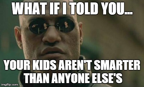 Matrix Morpheus Meme | WHAT IF I TOLD YOU... YOUR KIDS AREN'T SMARTER THAN ANYONE ELSE'S | image tagged in memes,matrix morpheus | made w/ Imgflip meme maker