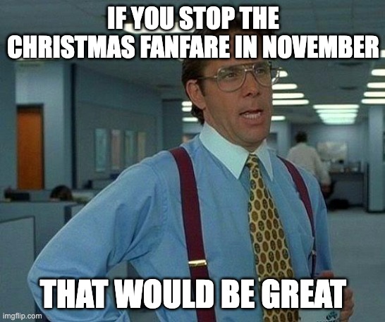 That Would Be Great | IF YOU STOP THE CHRISTMAS FANFARE IN NOVEMBER; THAT WOULD BE GREAT | image tagged in memes,that would be great | made w/ Imgflip meme maker