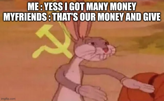 My friends like money when i have money i give to him | ME : YESS I GOT MANY MONEY
MYFRIENDS : THAT'S OUR MONEY AND GIVE | image tagged in bugs bunny communist | made w/ Imgflip meme maker