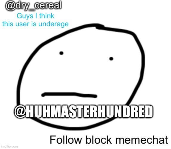 I think he is | Guys I think this user is underage; @HUHMASTERHUNDRED | image tagged in dry cereal announcement template | made w/ Imgflip meme maker