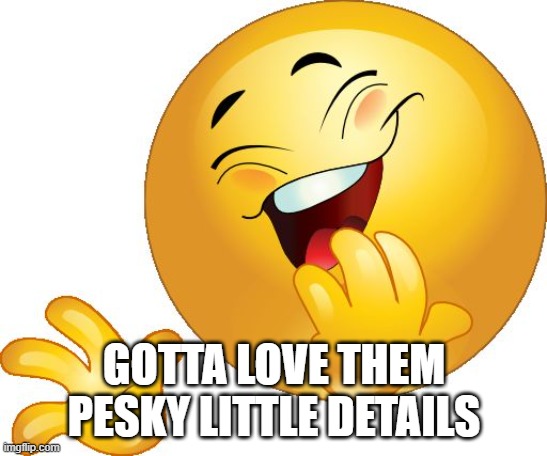 laughing emoji | GOTTA LOVE THEM PESKY LITTLE DETAILS | image tagged in laughing emoji | made w/ Imgflip meme maker