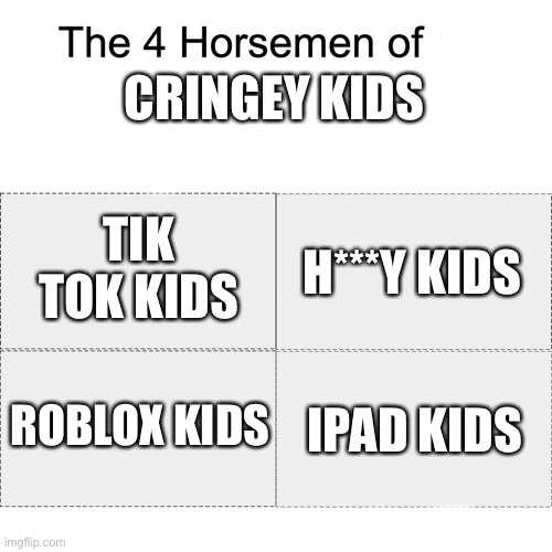 I’m bored | CRINGEY KIDS; TIK TOK KIDS; H***Y KIDS; IPAD KIDS; ROBLOX KIDS | image tagged in four horsemen | made w/ Imgflip meme maker