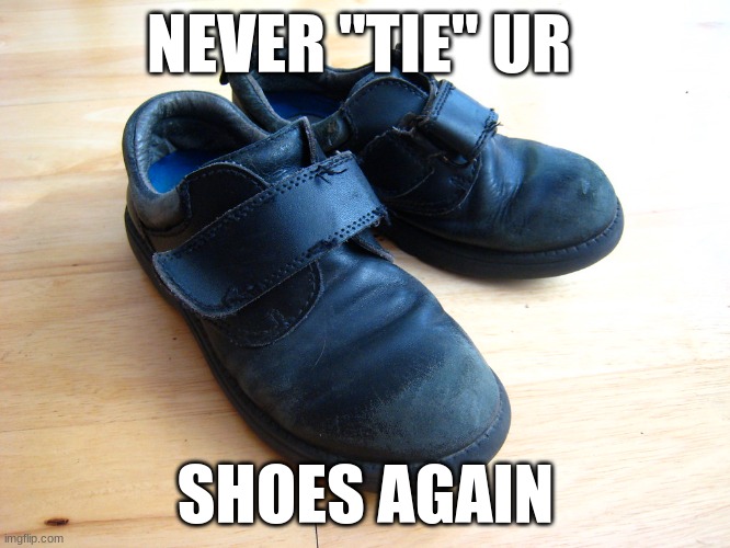 shoes | NEVER "TIE" UR; SHOES AGAIN | image tagged in shoes | made w/ Imgflip meme maker