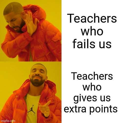 Who agrees? | Teachers who fails us; Teachers who gives us extra points | image tagged in memes,drake hotline bling | made w/ Imgflip meme maker