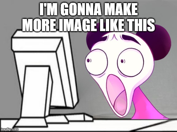apandah shocked computer | I'M GONNA MAKE MORE IMAGE LIKE THIS | image tagged in apandah shocked computer | made w/ Imgflip meme maker
