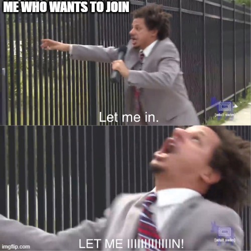 let me in | ME WHO WANTS TO JOIN | image tagged in let me in | made w/ Imgflip meme maker
