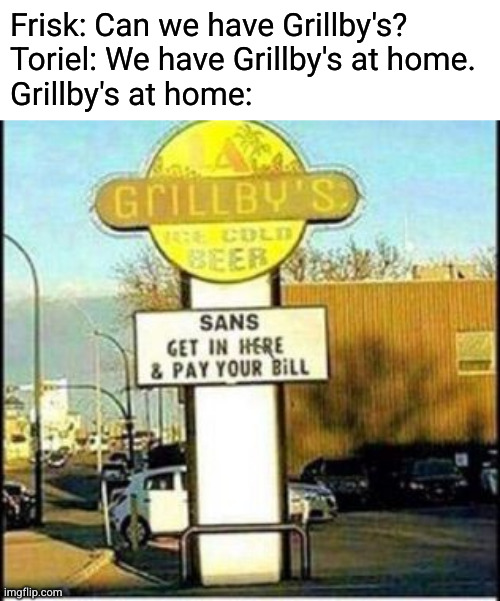 Grillby's ice cold beer | Frisk: Can we have Grillby's?
Toriel: We have Grillby's at home.
Grillby's at home: | made w/ Imgflip meme maker