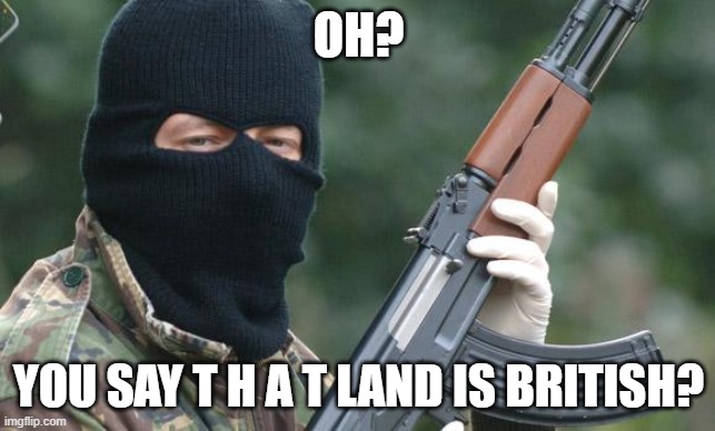 IRA Terrorist | OH? YOU SAY T H A T LAND IS BRITISH? | image tagged in ira terrorist | made w/ Imgflip meme maker