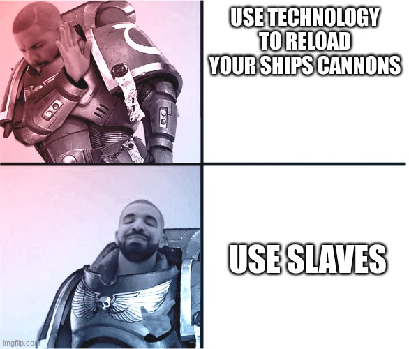 "we do it because it's more grimdark" - guy who made the WH40K lore | USE TECHNOLOGY TO RELOAD YOUR SHIPS CANNONS; USE SLAVES | image tagged in warhammer hotline bling | made w/ Imgflip meme maker