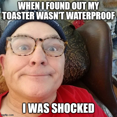 durl earl | WHEN I FOUND OUT MY TOASTER WASN'T WATERPROOF; I WAS SHOCKED | image tagged in durl earl | made w/ Imgflip meme maker