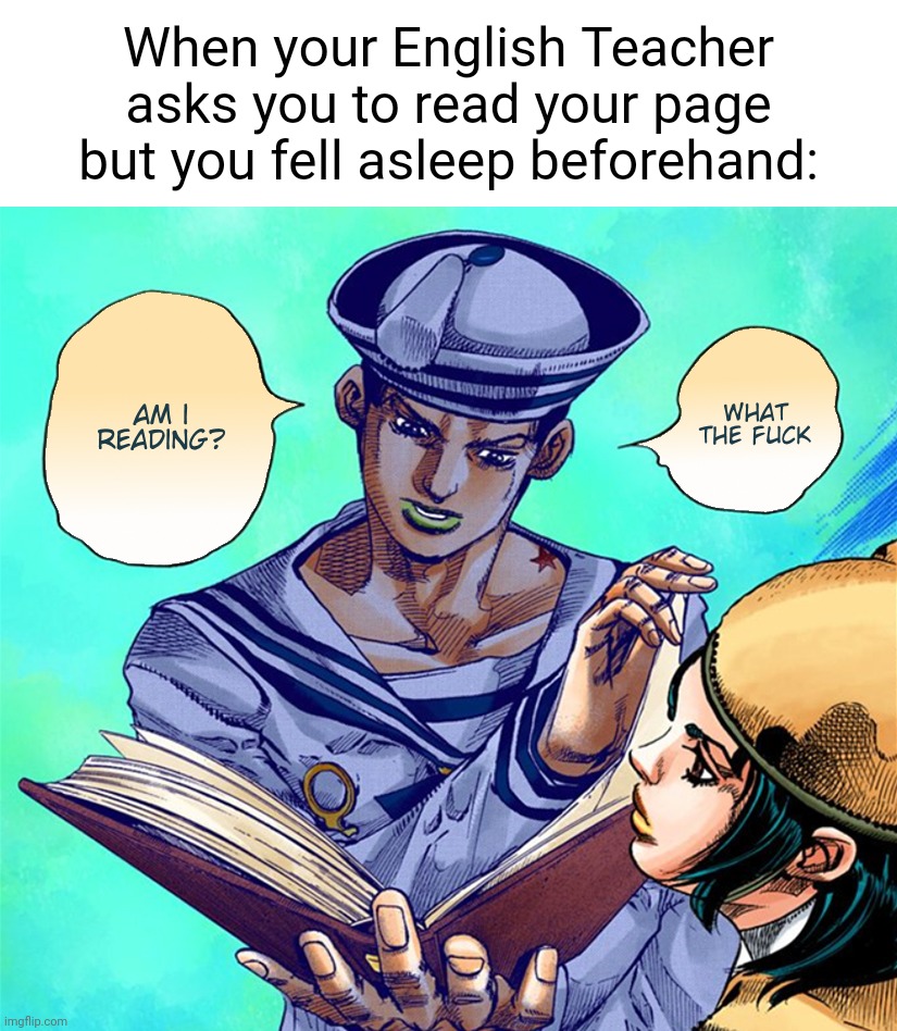 We all experienced this, don't lie | When your English Teacher asks you to read your page but you fell asleep beforehand: | image tagged in memes,fun,school,jojo's bizarre adventure,jojolion,school meme | made w/ Imgflip meme maker