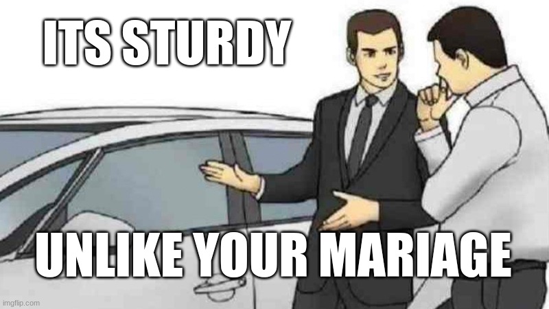 Car Salesman Slaps Roof Of Car Meme | ITS STURDY; UNLIKE YOUR MARIAGE | image tagged in memes,car salesman slaps roof of car | made w/ Imgflip meme maker
