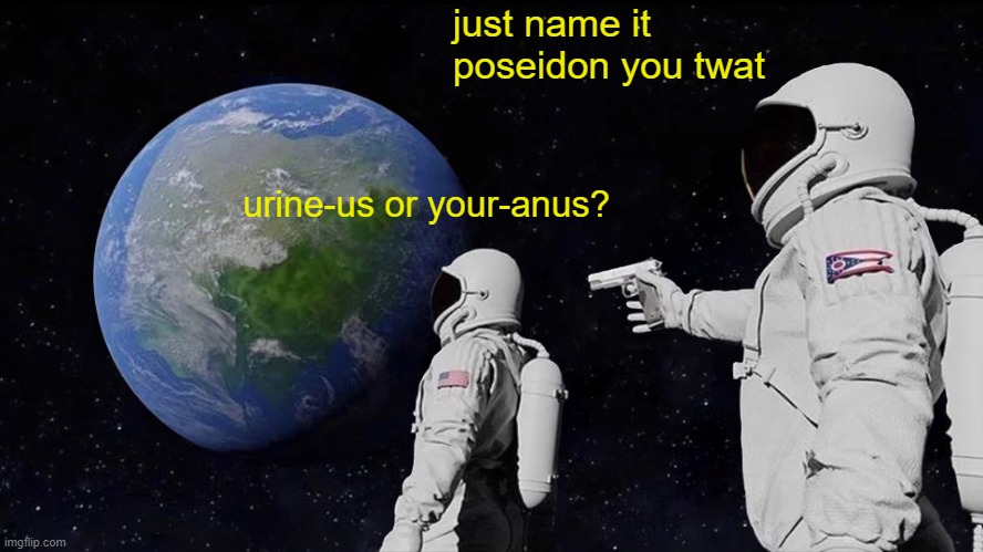 uranus | just name it poseidon you twat; urine-us or your-anus? | image tagged in memes,always has been | made w/ Imgflip meme maker