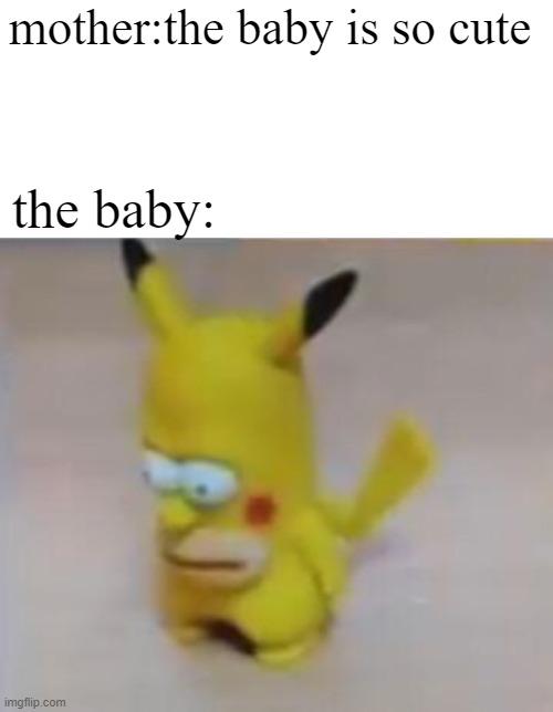 No offence but baby's look ugly |  mother:the baby is so cute; the baby: | image tagged in pain changes people,baby,simpsons,pokemon | made w/ Imgflip meme maker