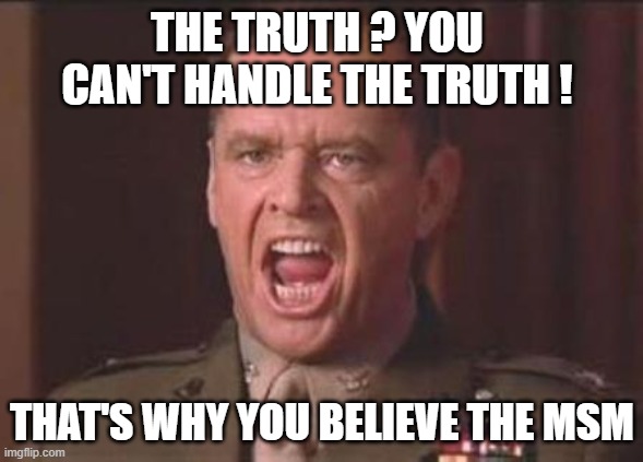 Jack Nicholson | THE TRUTH ? YOU CAN'T HANDLE THE TRUTH ! THAT'S WHY YOU BELIEVE THE MSM | image tagged in jack nicholson | made w/ Imgflip meme maker