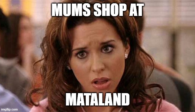 Mums shop at Mataland | MUMS SHOP AT; MATALAND | image tagged in oh my god karen | made w/ Imgflip meme maker
