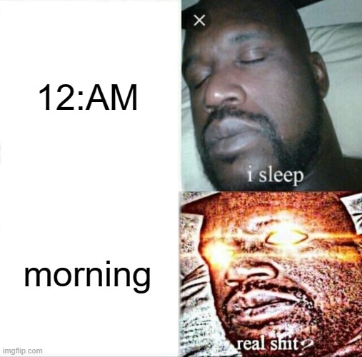 sleeping time | 12:AM; morning | image tagged in memes,sleeping shaq,sleep | made w/ Imgflip meme maker
