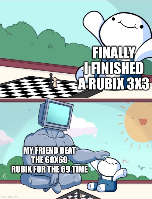 odd1sout vs computer chess | FINALLY I FINISHED A RUBIX 3X3; MY FRIEND BEAT THE 69X69 RUBIX FOR THE 69 TIME | image tagged in odd1sout vs computer chess | made w/ Imgflip meme maker