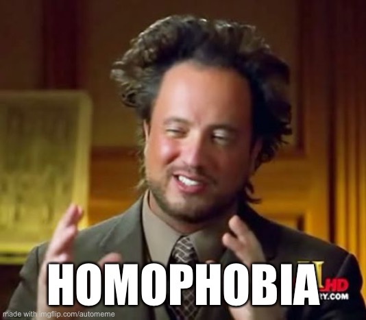 Ancient Aliens Meme | HOMOPHOBIA | image tagged in memes,ancient aliens | made w/ Imgflip meme maker